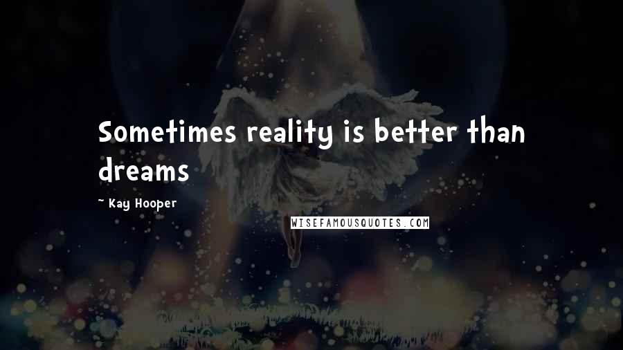 Kay Hooper Quotes: Sometimes reality is better than dreams