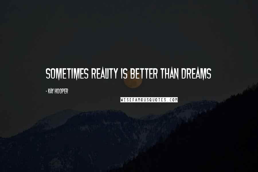 Kay Hooper Quotes: Sometimes reality is better than dreams