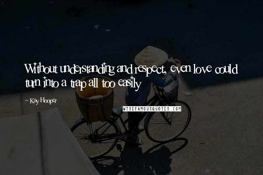 Kay Hooper Quotes: Without understanding and respect, even love could turn into a trap all too easily