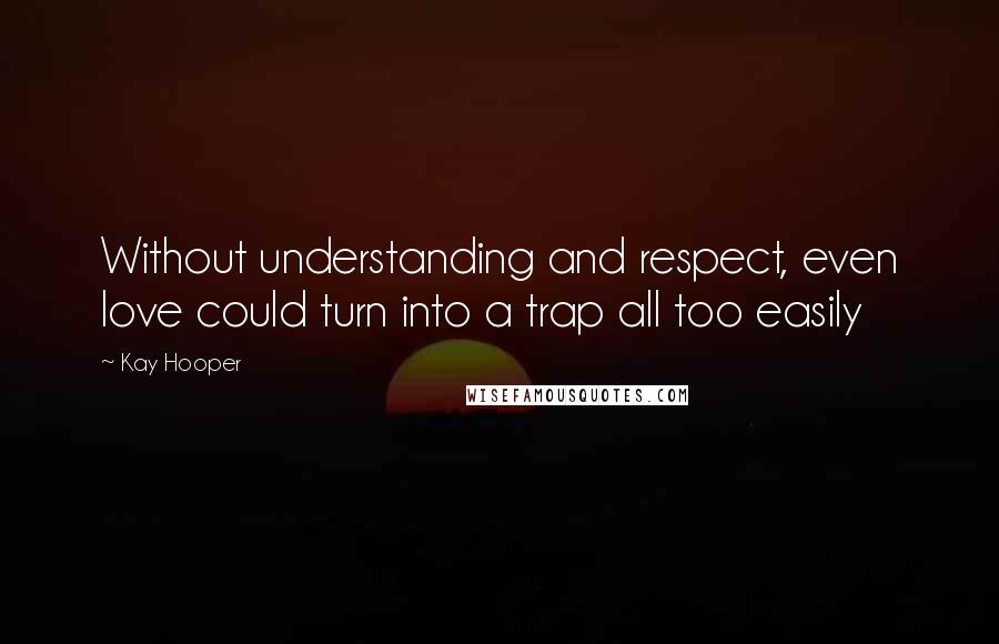Kay Hooper Quotes: Without understanding and respect, even love could turn into a trap all too easily