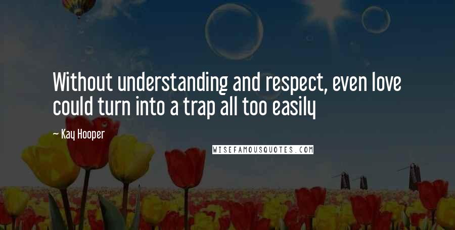 Kay Hooper Quotes: Without understanding and respect, even love could turn into a trap all too easily
