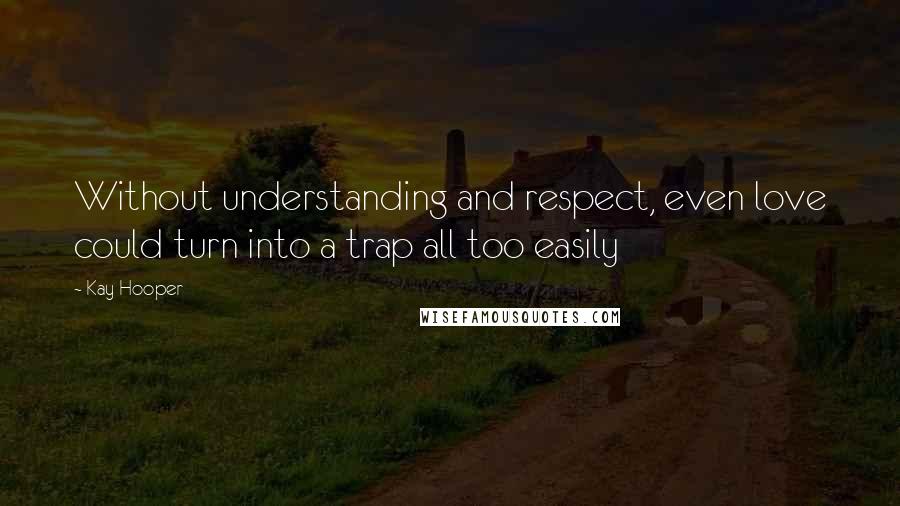 Kay Hooper Quotes: Without understanding and respect, even love could turn into a trap all too easily