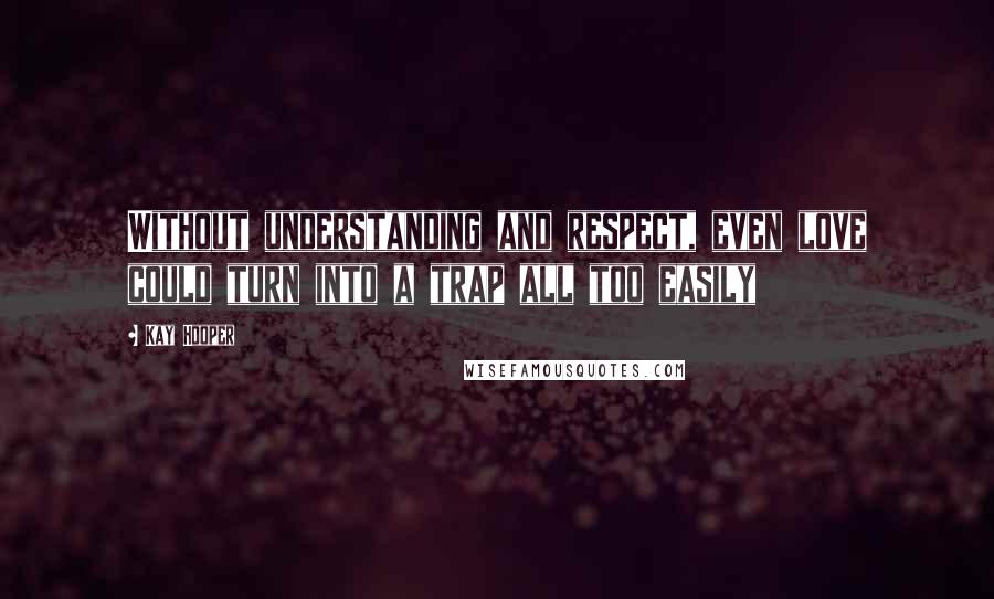 Kay Hooper Quotes: Without understanding and respect, even love could turn into a trap all too easily