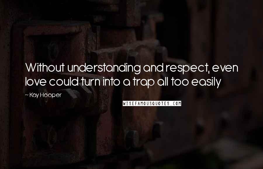 Kay Hooper Quotes: Without understanding and respect, even love could turn into a trap all too easily