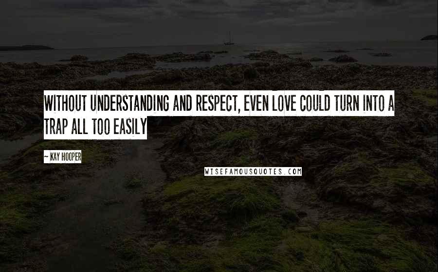 Kay Hooper Quotes: Without understanding and respect, even love could turn into a trap all too easily