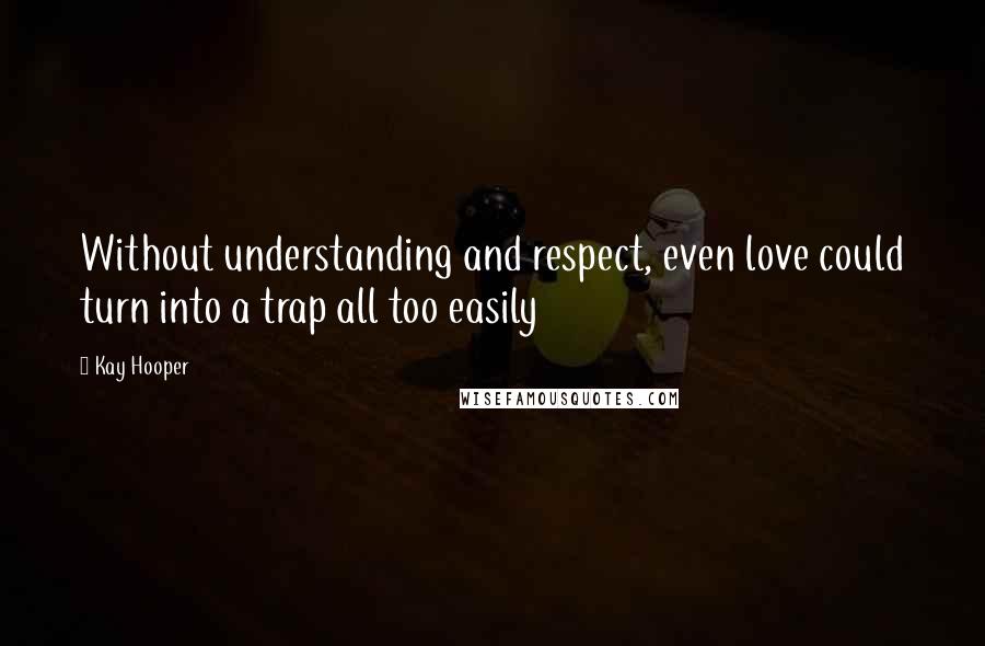Kay Hooper Quotes: Without understanding and respect, even love could turn into a trap all too easily