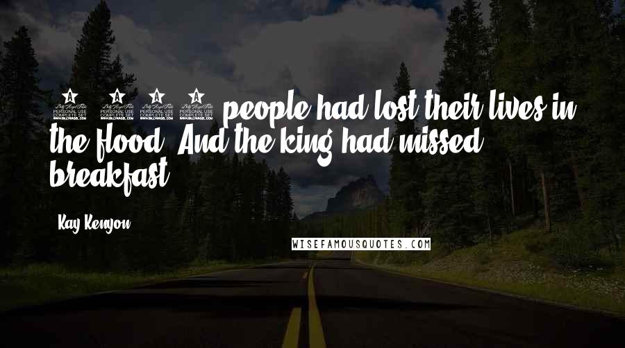 Kay Kenyon Quotes: 3,117 people had lost their lives in the flood. And the king had missed breakfast