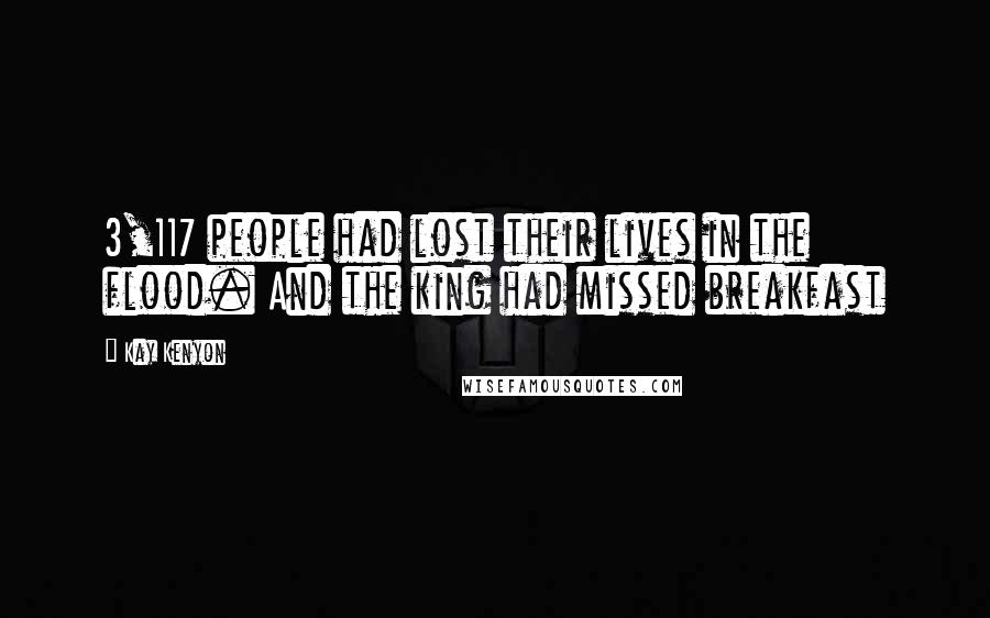 Kay Kenyon Quotes: 3,117 people had lost their lives in the flood. And the king had missed breakfast