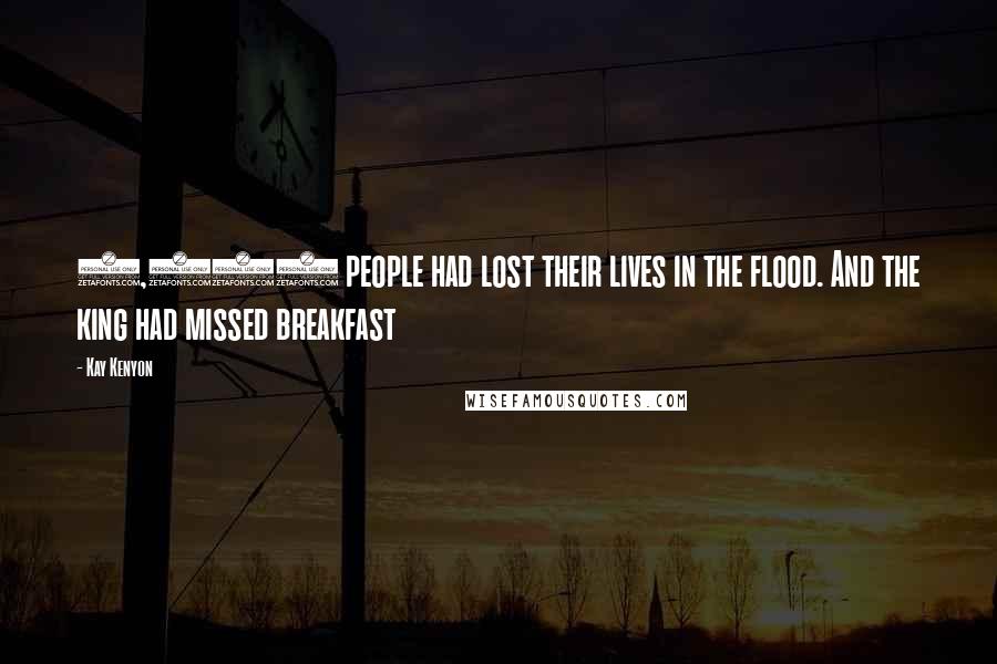 Kay Kenyon Quotes: 3,117 people had lost their lives in the flood. And the king had missed breakfast