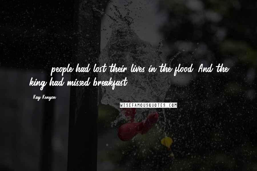 Kay Kenyon Quotes: 3,117 people had lost their lives in the flood. And the king had missed breakfast