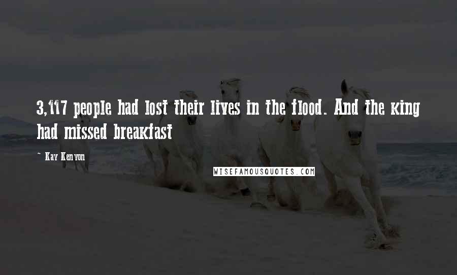 Kay Kenyon Quotes: 3,117 people had lost their lives in the flood. And the king had missed breakfast