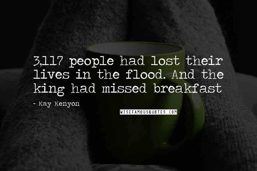 Kay Kenyon Quotes: 3,117 people had lost their lives in the flood. And the king had missed breakfast
