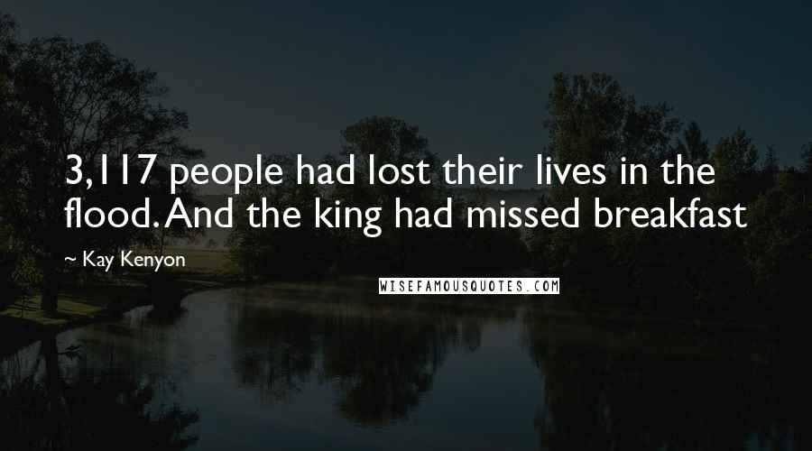 Kay Kenyon Quotes: 3,117 people had lost their lives in the flood. And the king had missed breakfast