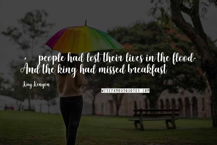 Kay Kenyon Quotes: 3,117 people had lost their lives in the flood. And the king had missed breakfast