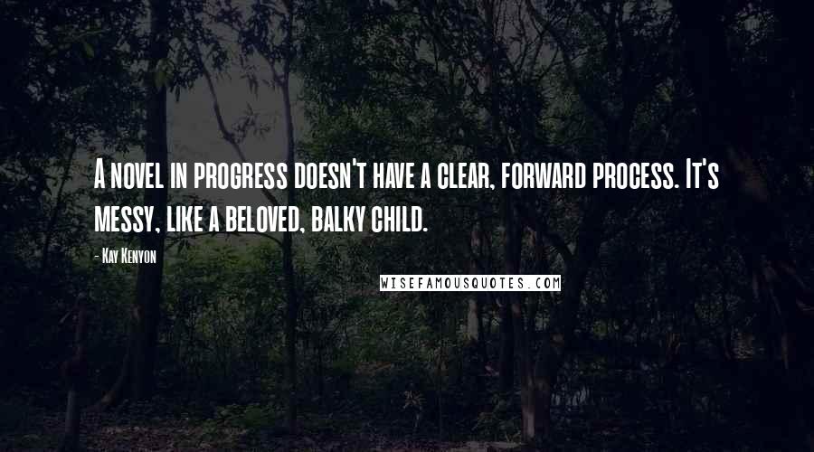 Kay Kenyon Quotes: A novel in progress doesn't have a clear, forward process. It's messy, like a beloved, balky child.