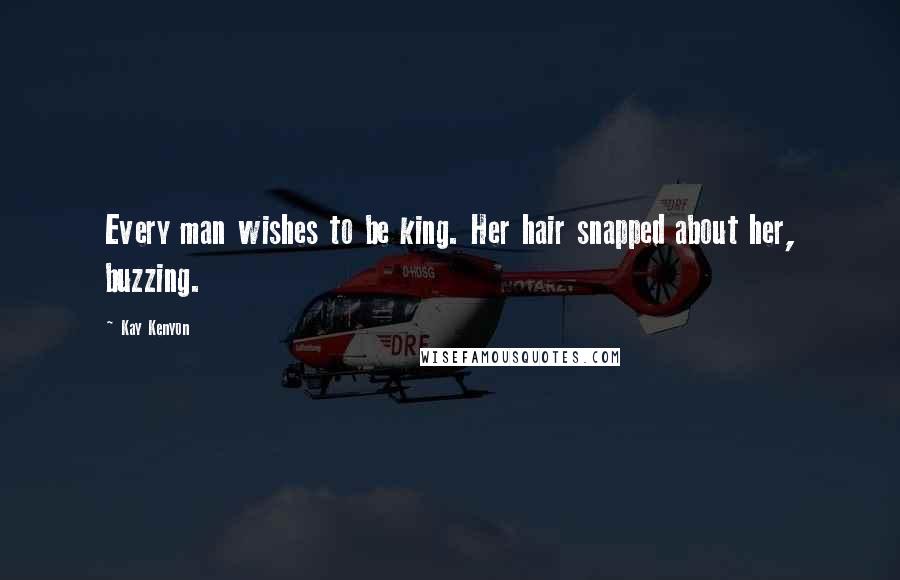 Kay Kenyon Quotes: Every man wishes to be king. Her hair snapped about her, buzzing.