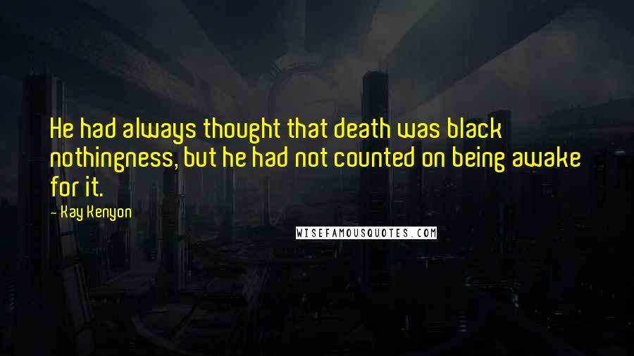 Kay Kenyon Quotes: He had always thought that death was black nothingness, but he had not counted on being awake for it.