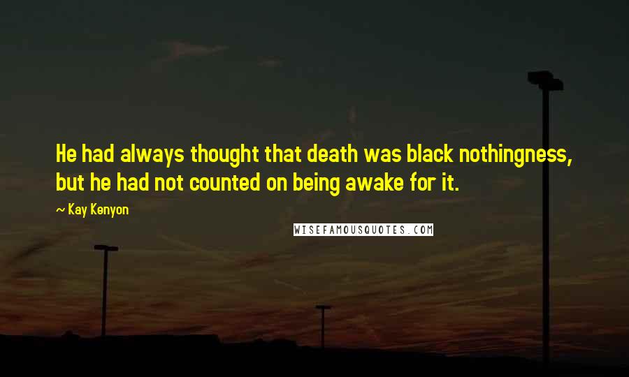 Kay Kenyon Quotes: He had always thought that death was black nothingness, but he had not counted on being awake for it.
