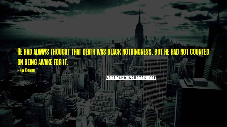 Kay Kenyon Quotes: He had always thought that death was black nothingness, but he had not counted on being awake for it.