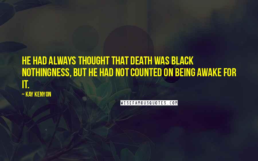 Kay Kenyon Quotes: He had always thought that death was black nothingness, but he had not counted on being awake for it.