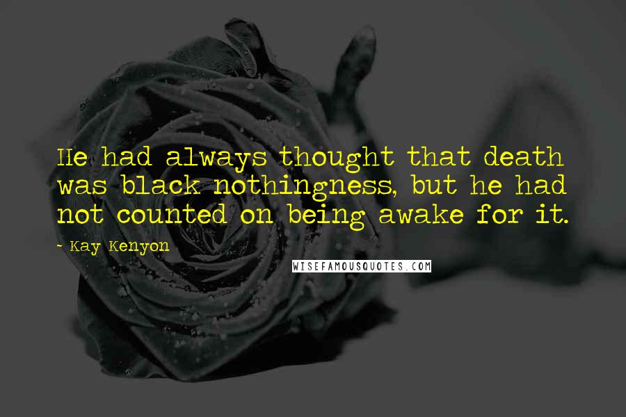 Kay Kenyon Quotes: He had always thought that death was black nothingness, but he had not counted on being awake for it.