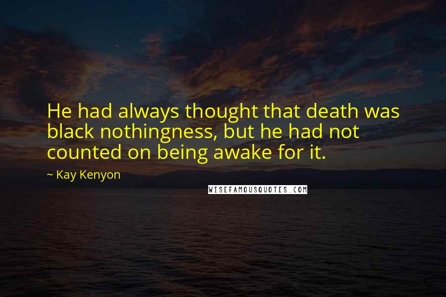 Kay Kenyon Quotes: He had always thought that death was black nothingness, but he had not counted on being awake for it.