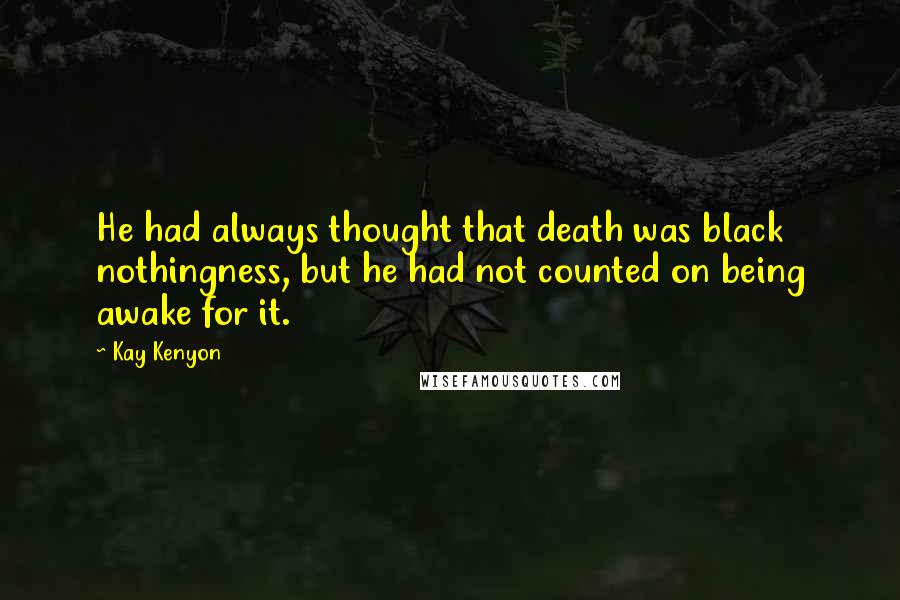 Kay Kenyon Quotes: He had always thought that death was black nothingness, but he had not counted on being awake for it.