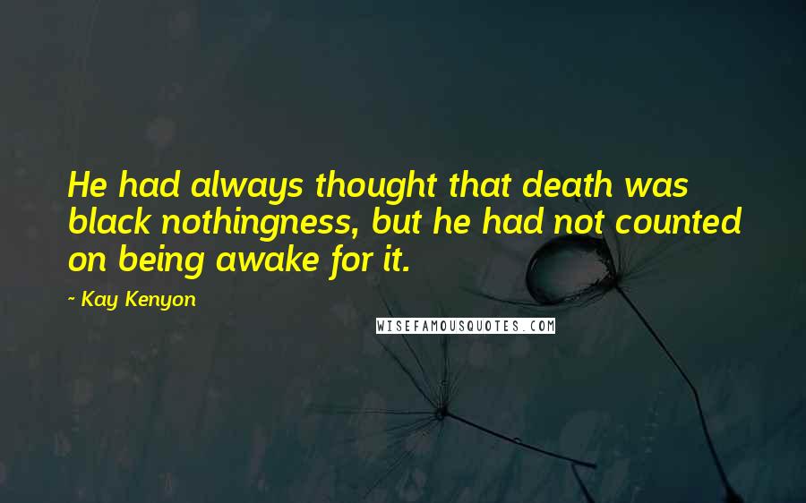 Kay Kenyon Quotes: He had always thought that death was black nothingness, but he had not counted on being awake for it.