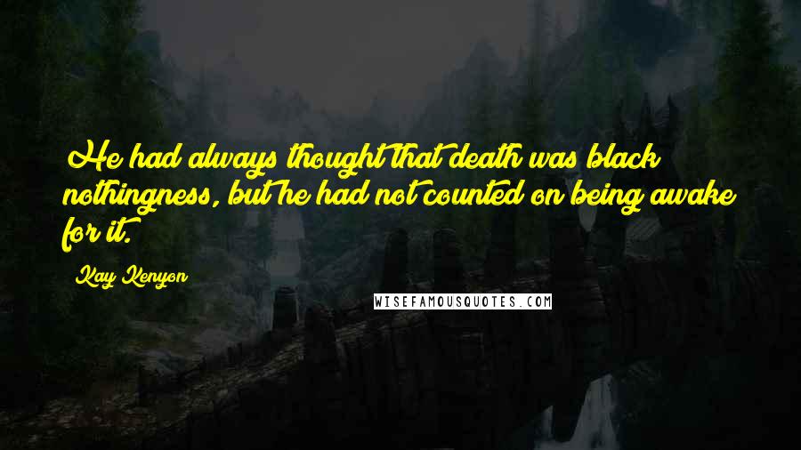 Kay Kenyon Quotes: He had always thought that death was black nothingness, but he had not counted on being awake for it.