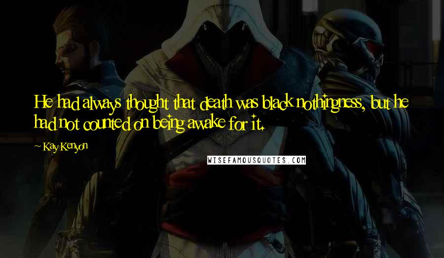 Kay Kenyon Quotes: He had always thought that death was black nothingness, but he had not counted on being awake for it.