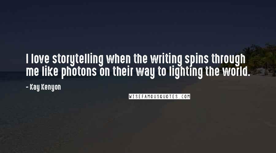 Kay Kenyon Quotes: I love storytelling when the writing spins through me like photons on their way to lighting the world.