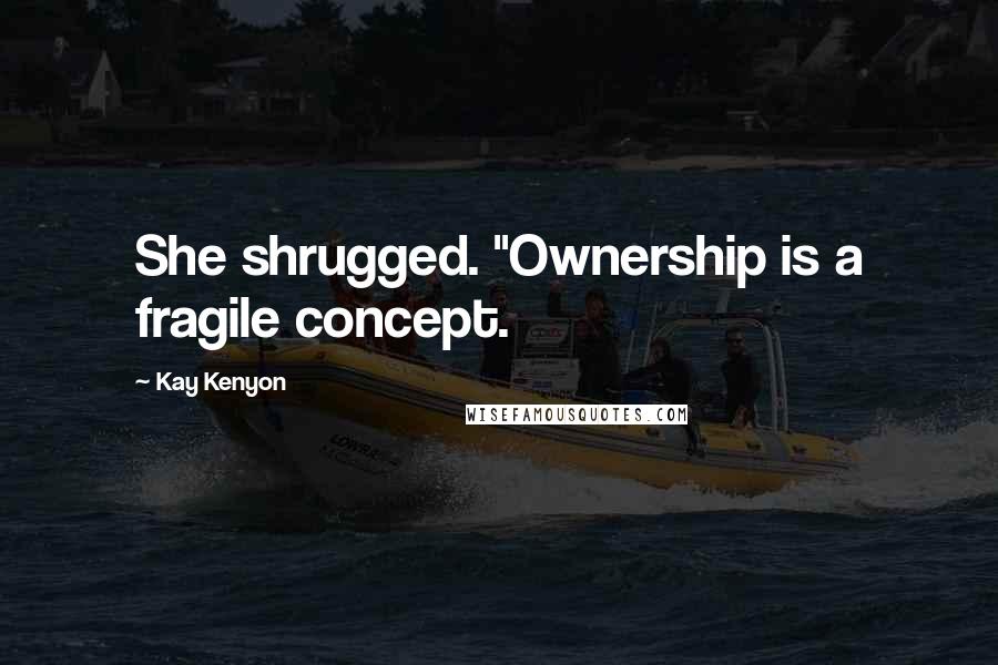 Kay Kenyon Quotes: She shrugged. "Ownership is a fragile concept.