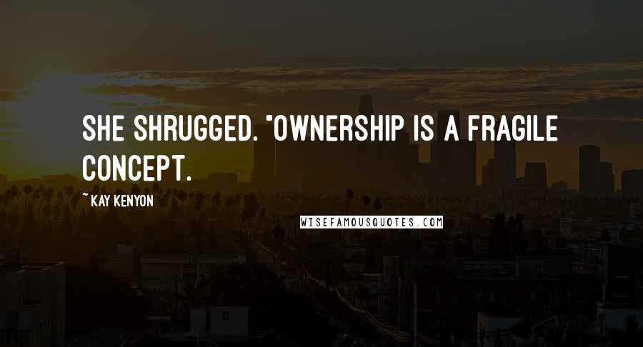Kay Kenyon Quotes: She shrugged. "Ownership is a fragile concept.