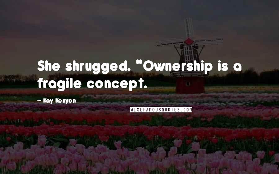 Kay Kenyon Quotes: She shrugged. "Ownership is a fragile concept.
