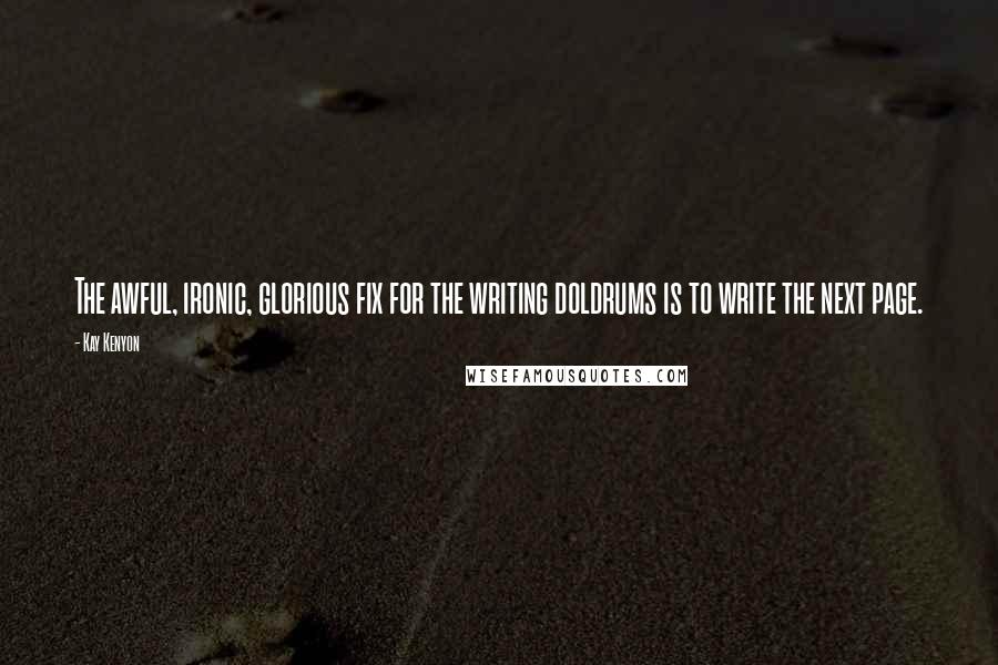 Kay Kenyon Quotes: The awful, ironic, glorious fix for the writing doldrums is to write the next page.