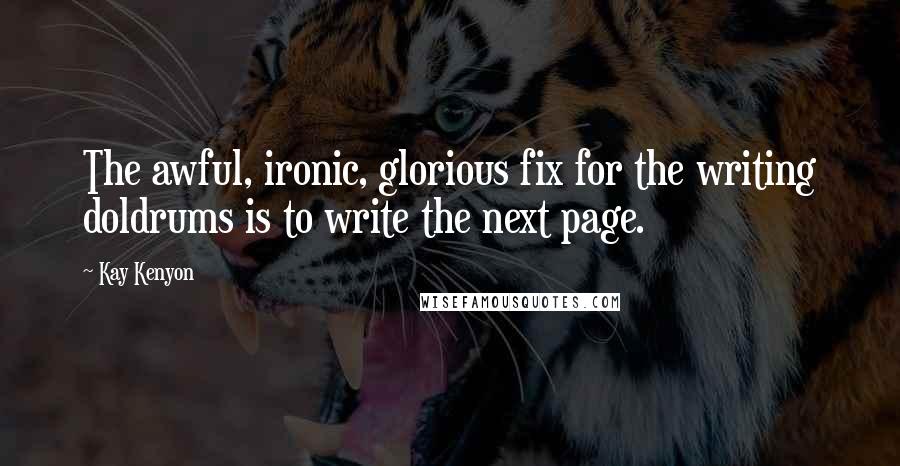 Kay Kenyon Quotes: The awful, ironic, glorious fix for the writing doldrums is to write the next page.
