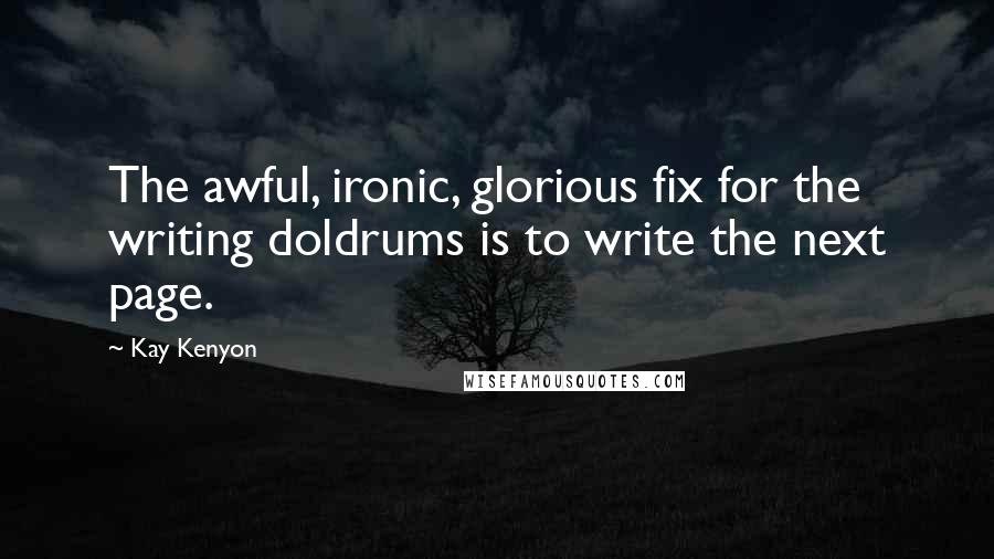 Kay Kenyon Quotes: The awful, ironic, glorious fix for the writing doldrums is to write the next page.