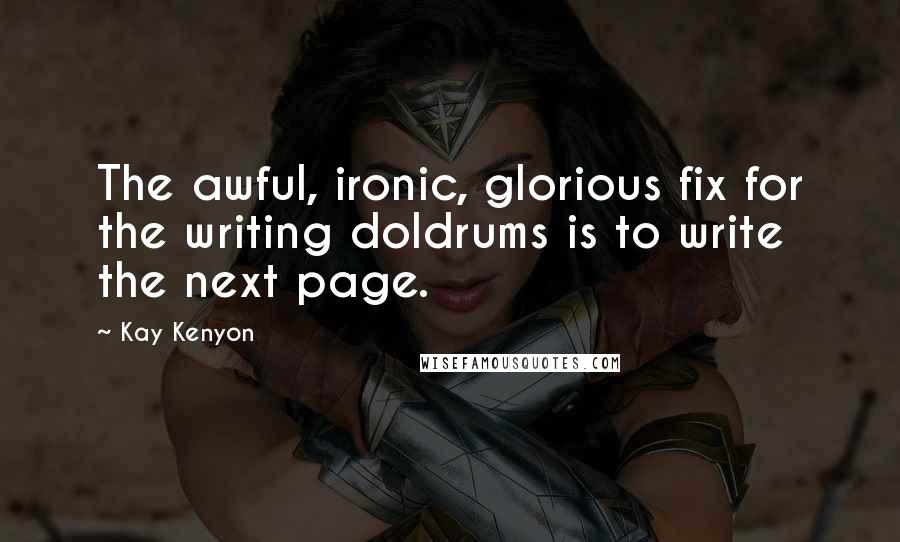 Kay Kenyon Quotes: The awful, ironic, glorious fix for the writing doldrums is to write the next page.