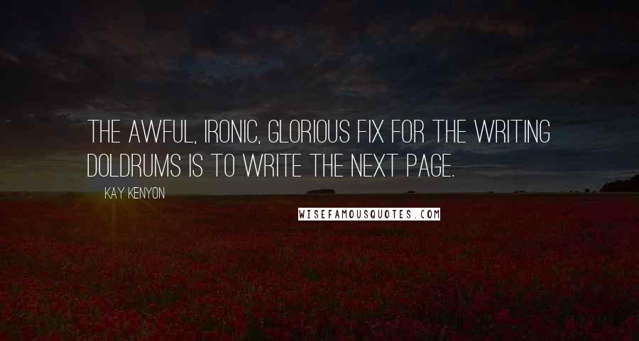 Kay Kenyon Quotes: The awful, ironic, glorious fix for the writing doldrums is to write the next page.