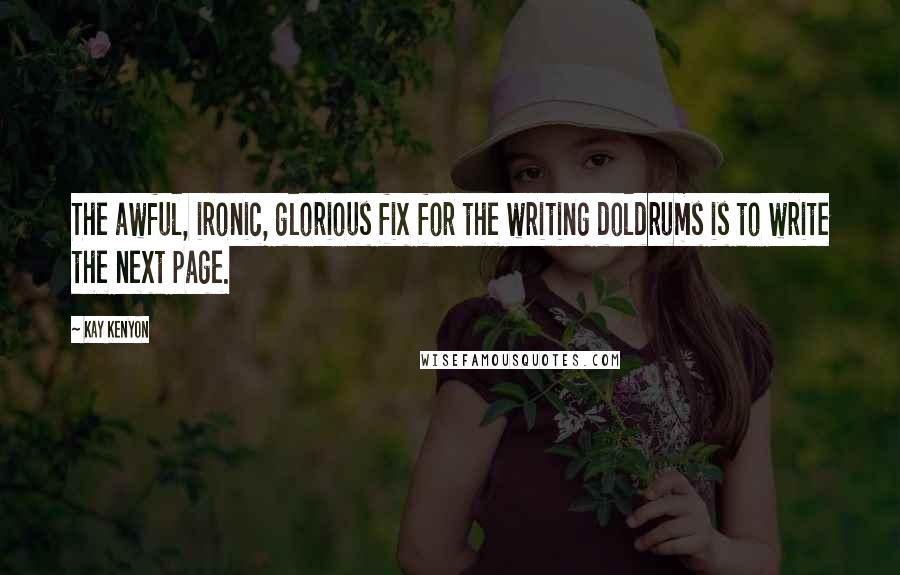 Kay Kenyon Quotes: The awful, ironic, glorious fix for the writing doldrums is to write the next page.