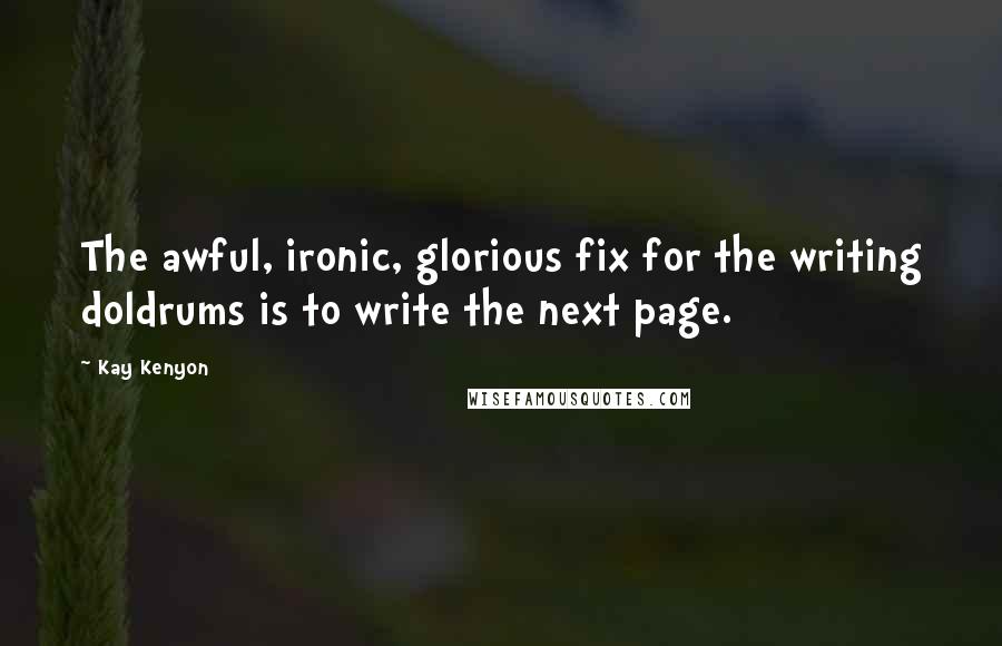Kay Kenyon Quotes: The awful, ironic, glorious fix for the writing doldrums is to write the next page.