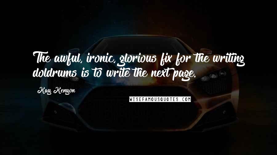 Kay Kenyon Quotes: The awful, ironic, glorious fix for the writing doldrums is to write the next page.