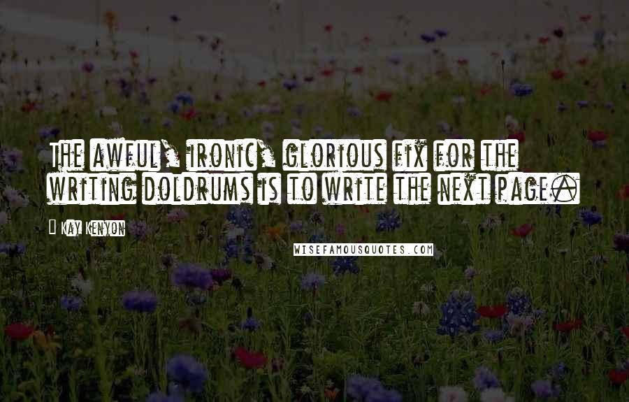 Kay Kenyon Quotes: The awful, ironic, glorious fix for the writing doldrums is to write the next page.