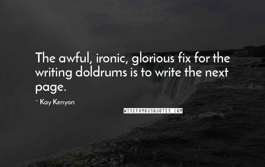 Kay Kenyon Quotes: The awful, ironic, glorious fix for the writing doldrums is to write the next page.