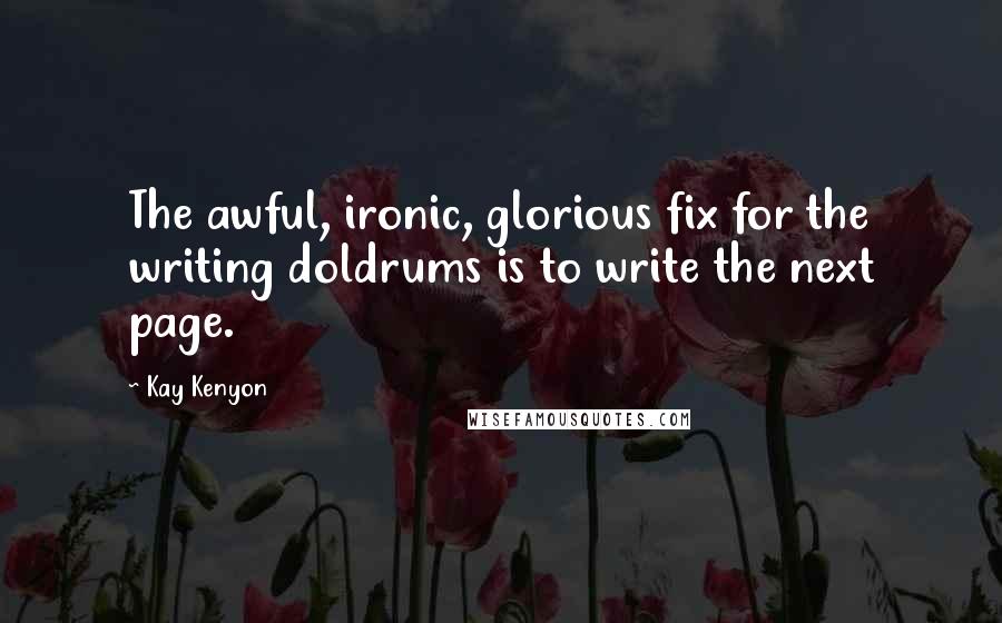 Kay Kenyon Quotes: The awful, ironic, glorious fix for the writing doldrums is to write the next page.