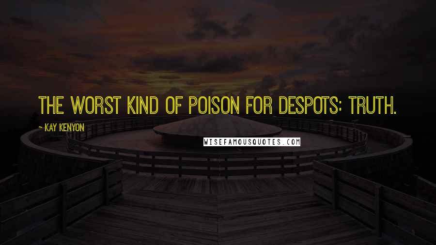Kay Kenyon Quotes: The worst kind of poison for despots: truth.