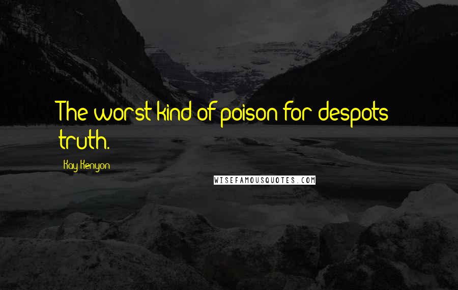 Kay Kenyon Quotes: The worst kind of poison for despots: truth.