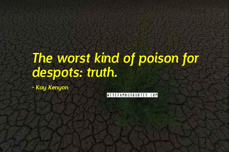 Kay Kenyon Quotes: The worst kind of poison for despots: truth.