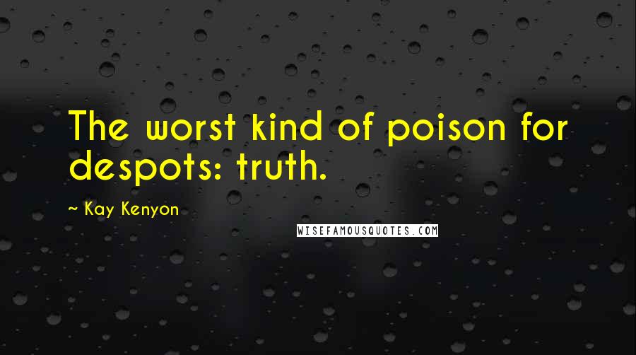 Kay Kenyon Quotes: The worst kind of poison for despots: truth.