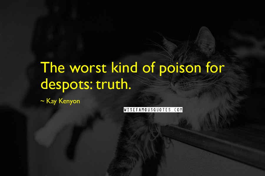 Kay Kenyon Quotes: The worst kind of poison for despots: truth.